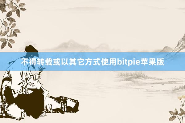 不得转载或以其它方式使用bitpie苹果版