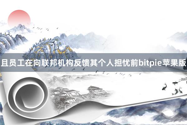 且员工在向联邦机构反馈其个人担忧前bitpie苹果版