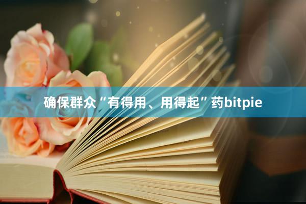 确保群众“有得用、用得起”药bitpie