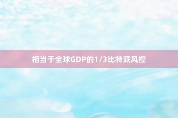 相当于全球GDP的1/3比特派风控