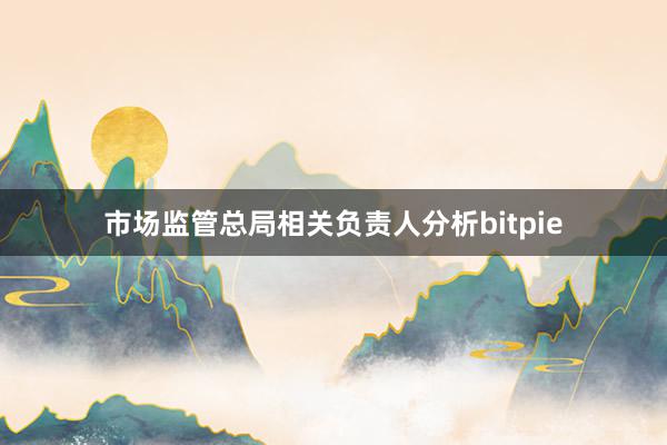 市场监管总局相关负责人分析bitpie