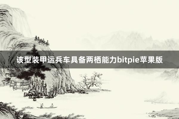 该型装甲运兵车具备两栖能力bitpie苹果版