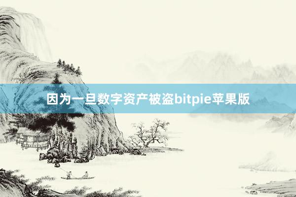 因为一旦数字资产被盗bitpie苹果版