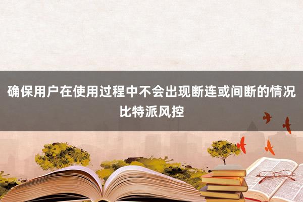 确保用户在使用过程中不会出现断连或间断的情况比特派风控