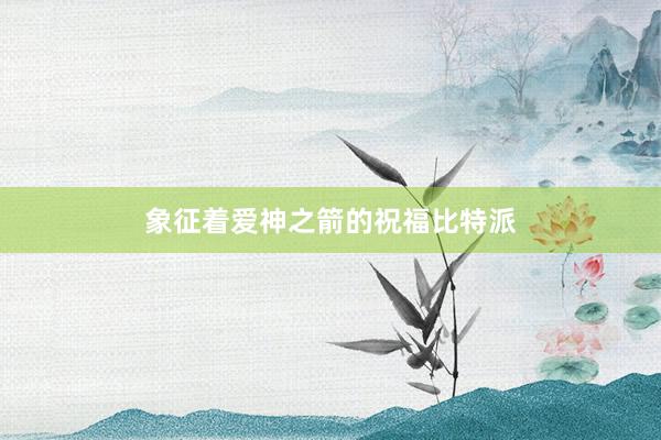 象征着爱神之箭的祝福比特派