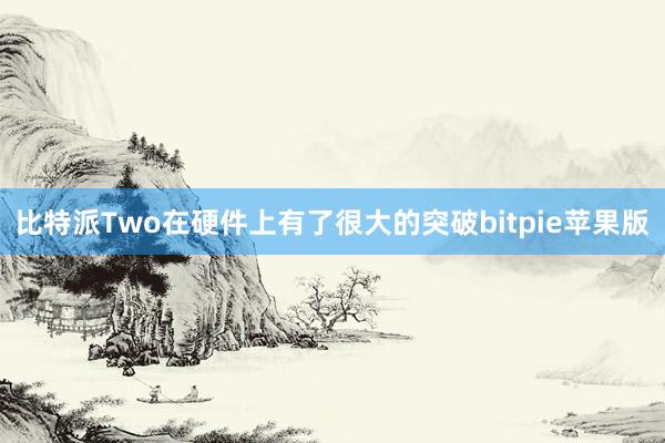 比特派Two在硬件上有了很大的突破bitpie苹果版