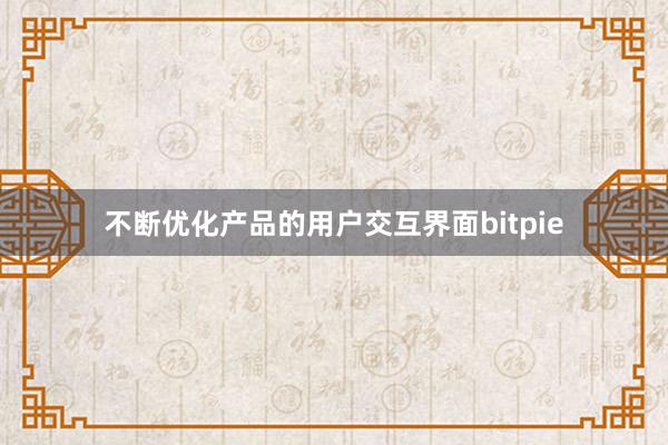 不断优化产品的用户交互界面bitpie