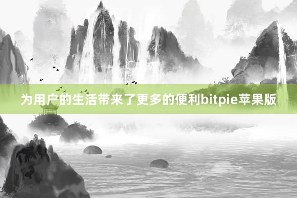 为用户的生活带来了更多的便利bitpie苹果版