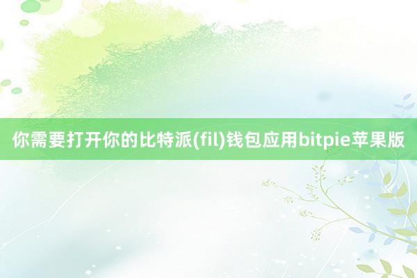 你需要打开你的比特派(fil)钱包应用bitpie苹果版