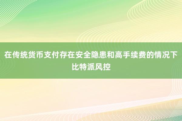 在传统货币支付存在安全隐患和高手续费的情况下比特派风控