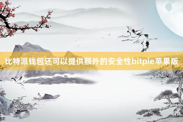 比特派钱包还可以提供额外的安全性bitpie苹果版