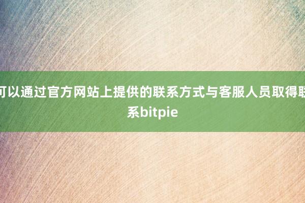 可以通过官方网站上提供的联系方式与客服人员取得联系bitpie