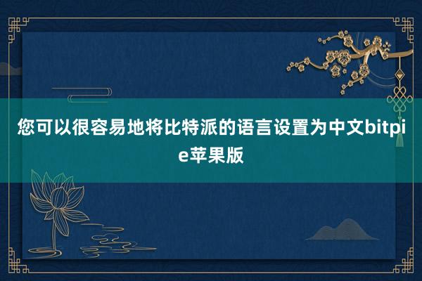 您可以很容易地将比特派的语言设置为中文bitpie苹果版