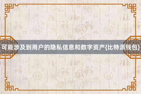 可能涉及到用户的隐私信息和数字资产{比特派钱包}