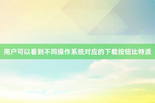 用户可以看到不同操作系统对应的下载按钮比特派