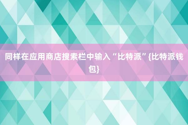 同样在应用商店搜索栏中输入“比特派”{比特派钱包}