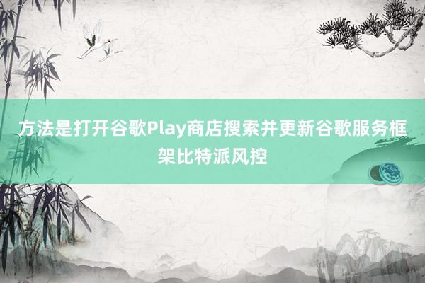 方法是打开谷歌Play商店搜索并更新谷歌服务框架比特派风控