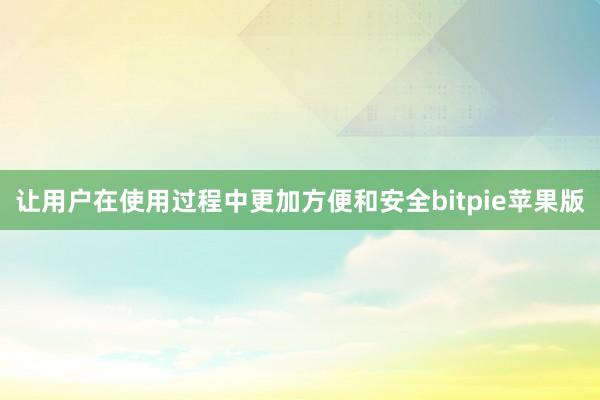 让用户在使用过程中更加方便和安全bitpie苹果版