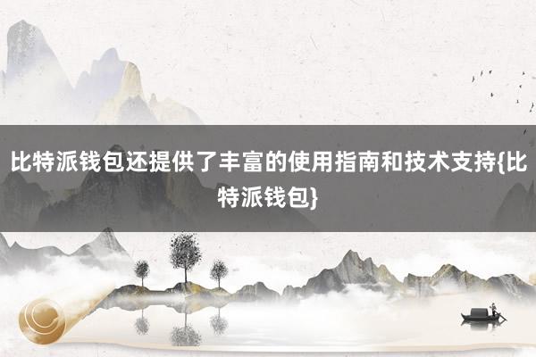 比特派钱包还提供了丰富的使用指南和技术支持{比特派钱包}