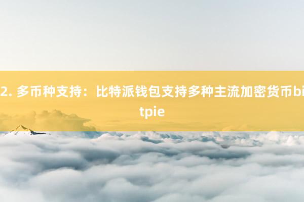 2. 多币种支持：比特派钱包支持多种主流加密货币bitpie