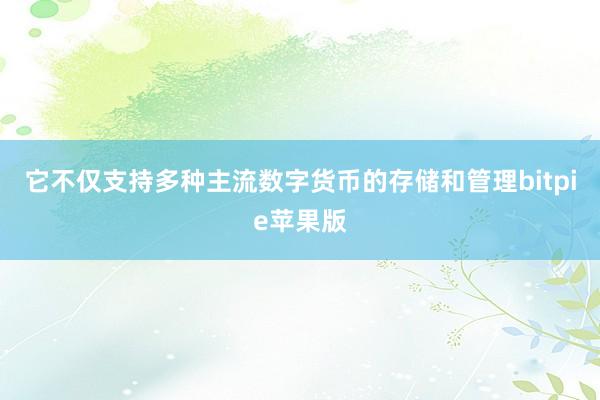 它不仅支持多种主流数字货币的存储和管理bitpie苹果版