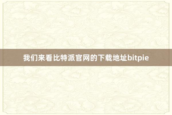 我们来看比特派官网的下载地址bitpie