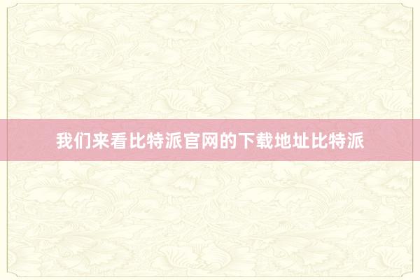 我们来看比特派官网的下载地址比特派