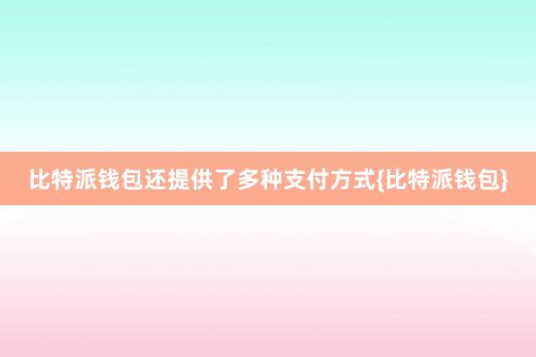 比特派钱包还提供了多种支付方式{比特派钱包}