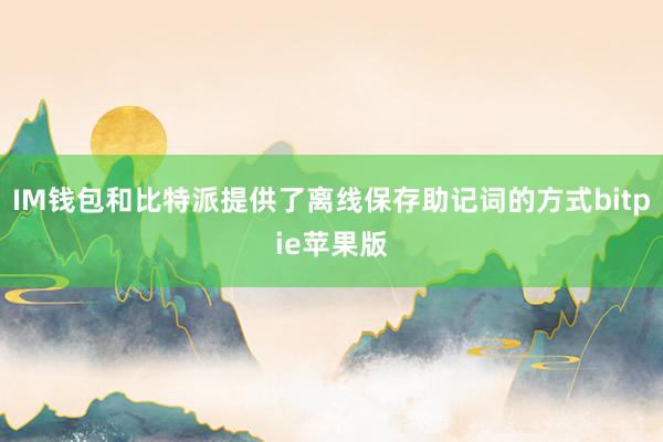 IM钱包和比特派提供了离线保存助记词的方式bitpie苹果版