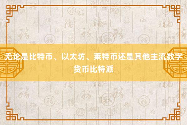 无论是比特币、以太坊、莱特币还是其他主流数字货币比特派