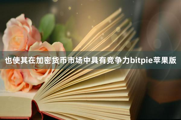 也使其在加密货币市场中具有竞争力bitpie苹果版