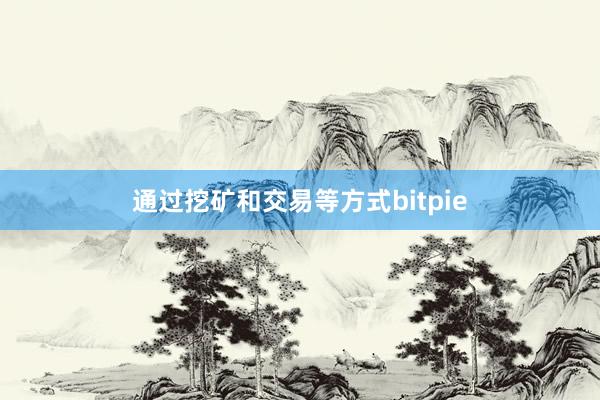 通过挖矿和交易等方式bitpie