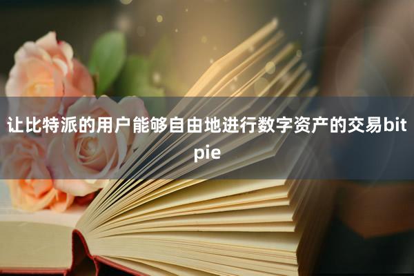 让比特派的用户能够自由地进行数字资产的交易bitpie