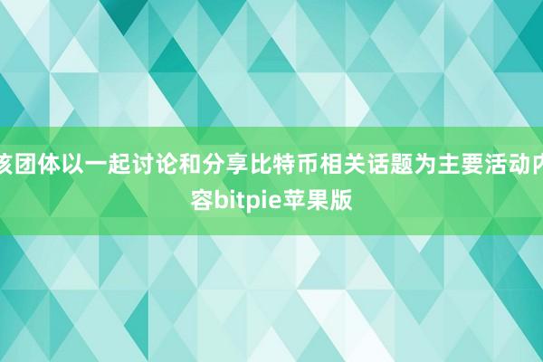 该团体以一起讨论和分享比特币相关话题为主要活动内容bitpie苹果版