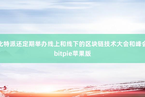 比特派还定期举办线上和线下的区块链技术大会和峰会bitpie苹果版