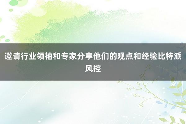 邀请行业领袖和专家分享他们的观点和经验比特派风控