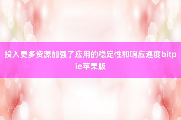 投入更多资源加强了应用的稳定性和响应速度bitpie苹果版