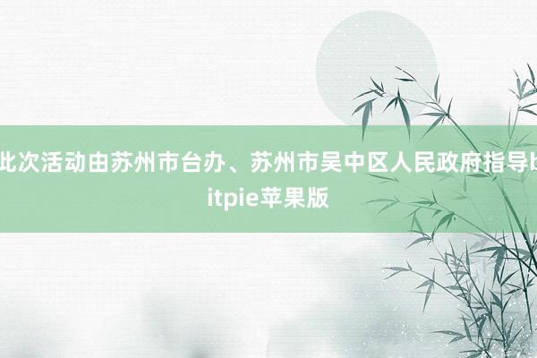 此次活动由苏州市台办、苏州市吴中区人民政府指导bitpie苹果版