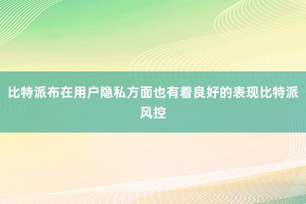 比特派布在用户隐私方面也有着良好的表现比特派风控