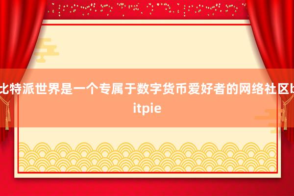 比特派世界是一个专属于数字货币爱好者的网络社区bitpie