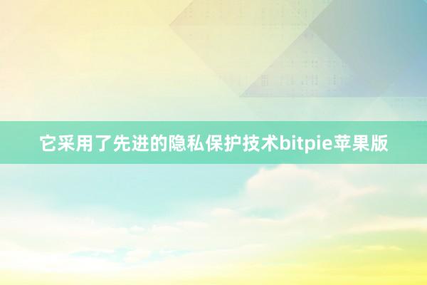 它采用了先进的隐私保护技术bitpie苹果版