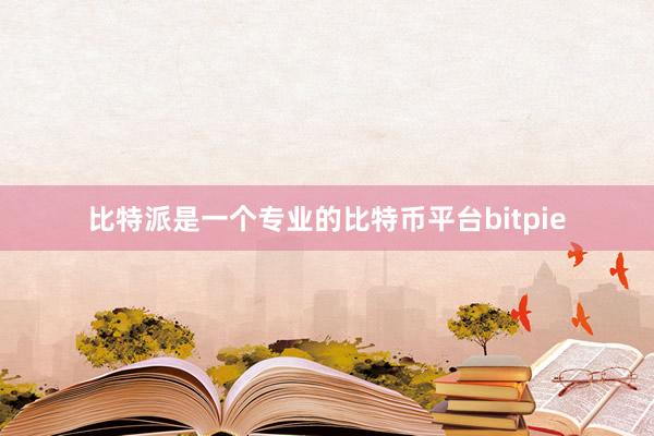 比特派是一个专业的比特币平台bitpie