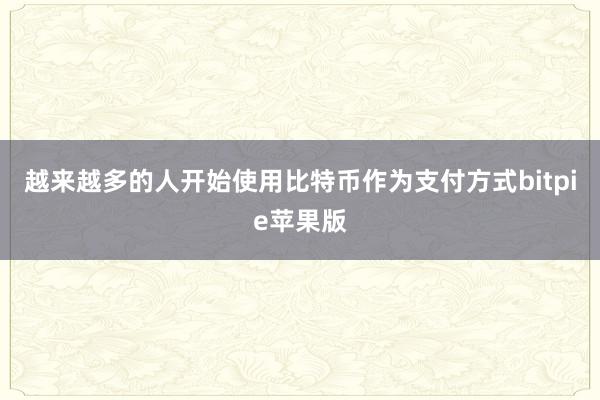 越来越多的人开始使用比特币作为支付方式bitpie苹果版