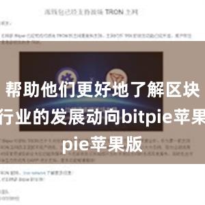 帮助他们更好地了解区块链行业的发展动向bitpie苹果版