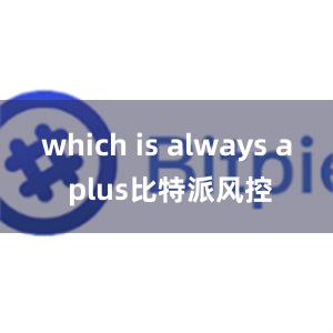 which is always a plus比特派风控