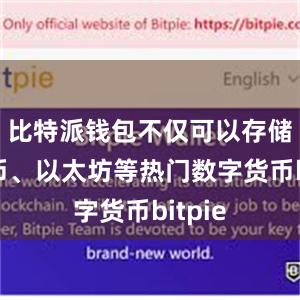 比特派钱包不仅可以存储比特币、以太坊等热门数字货币bitpie