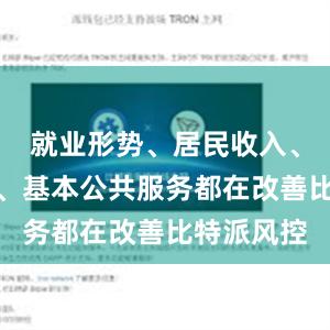 就业形势、居民收入、物价水平、基本公共服务都在改善比特派风控