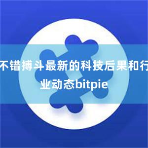 不错搏斗最新的科技后果和行业动态bitpie