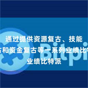 通过提供资源复古、技能复古和资金复古等一系列业绩比特派