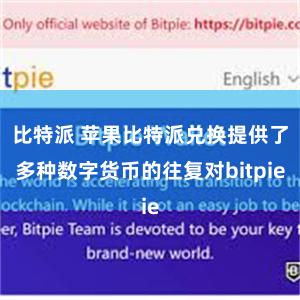 比特派 苹果比特派兑换提供了多种数字货币的往复对bitpie